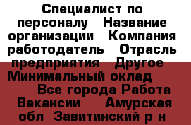 Специалист по персоналу › Название организации ­ Компания-работодатель › Отрасль предприятия ­ Другое › Минимальный оклад ­ 19 000 - Все города Работа » Вакансии   . Амурская обл.,Завитинский р-н